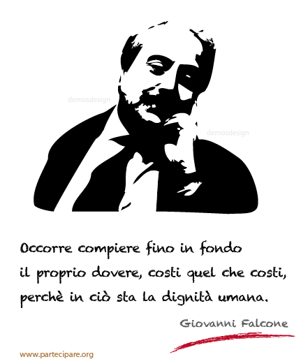 Occorre compiere fino in fondo il proprio dovere, costi quel che costi, perchè in ciò sta la dignità umana. Giovanni Falcone